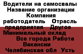 Водители на самосвалы › Название организации ­ Компания-работодатель › Отрасль предприятия ­ Другое › Минимальный оклад ­ 45 000 - Все города Работа » Вакансии   . Челябинская обл.,Усть-Катав г.